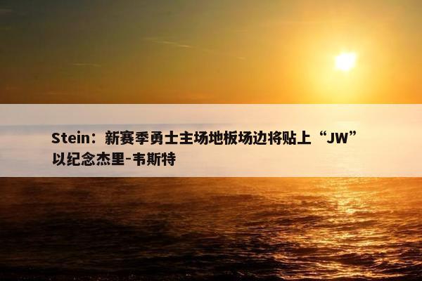 Stein：新赛季勇士主场地板场边将贴上“JW” 以纪念杰里-韦斯特