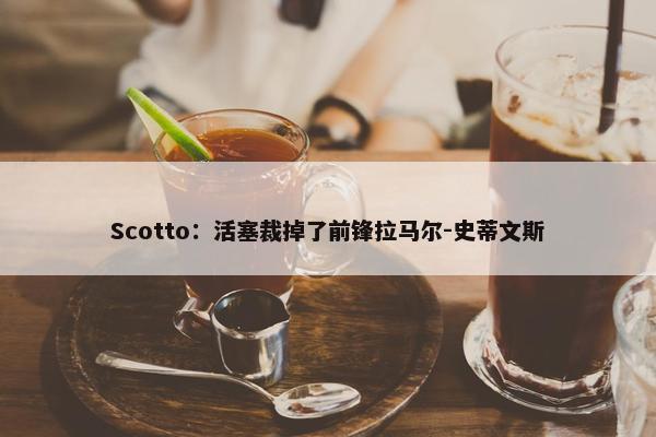 Scotto：活塞裁掉了前锋拉马尔-史蒂文斯