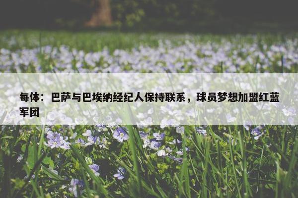 每体：巴萨与巴埃纳经纪人保持联系，球员梦想加盟红蓝军团