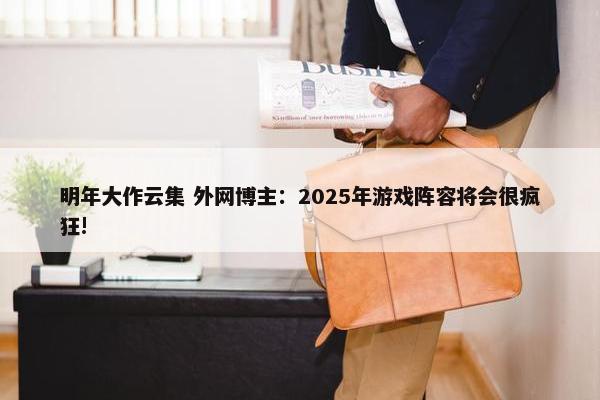 明年大作云集 外网博主：2025年游戏阵容将会很疯狂!