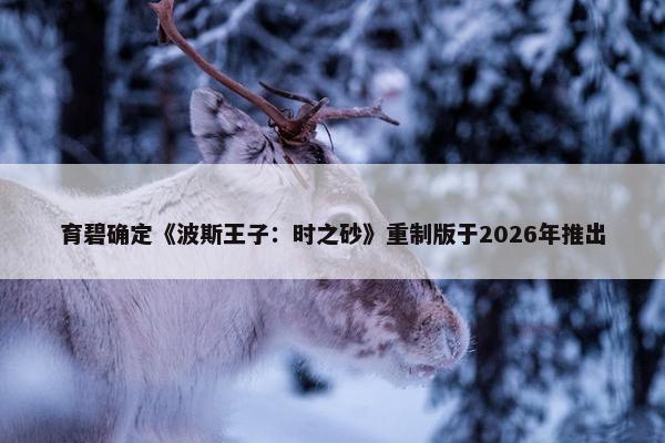 育碧确定《波斯王子：时之砂》重制版于2026年推出